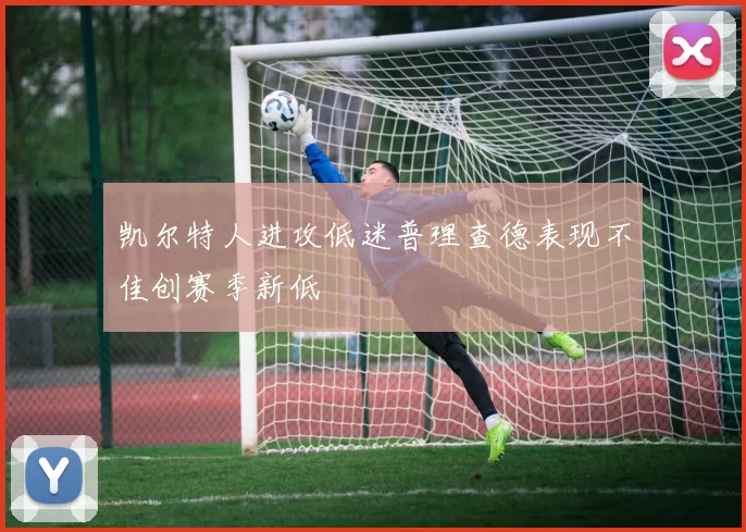 凯尔特人进攻低迷普理查德表现不佳创赛季新低