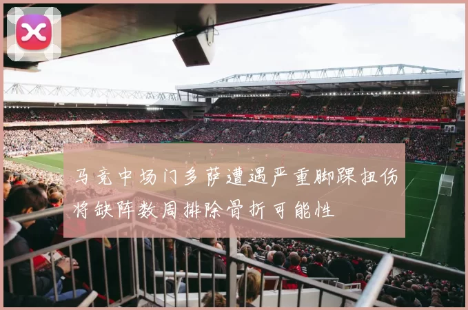 马竞中场门多萨遭遇严重脚踝扭伤将缺阵数周排除骨折可能性