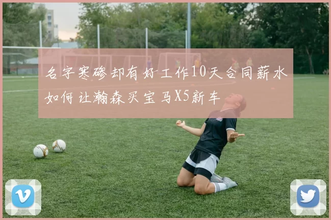 名字寒碜却有好工作10天合同薪水如何让瀚森买宝马X5新车