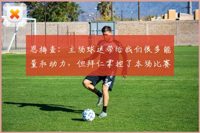 恩梅查：主场球迷带给我们很多能量和动力，但拜仁掌控了本场比赛