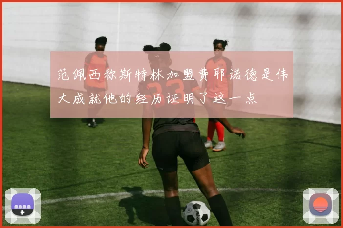 范佩西称斯特林加盟费耶诺德是伟大成就他的经历证明了这一点