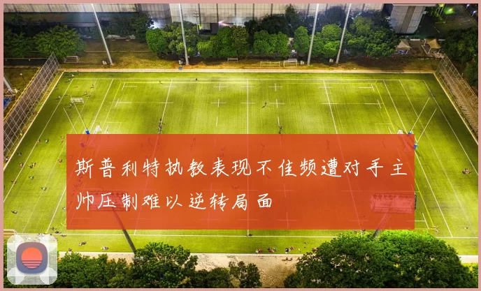 斯普利特执教表现不佳频遭对手主帅压制难以逆转局面
